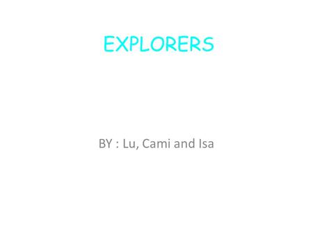 EXPLORERS BY : Lu, Cami and Isa. Marco Polo Marco polo was born inVenice,Italy in the yee1254. He liked nature, animals and plants He travel to CHINA.