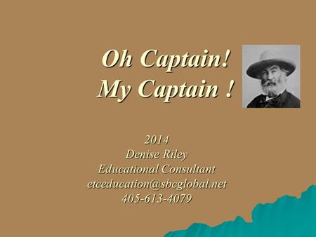 Oh Captain! My Captain ! 2014 Denise Riley Educational Consultant