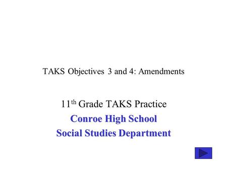 TAKS Objectives 3 and 4: Amendments 11 th Grade TAKS Practice Conroe High School Social Studies Department.