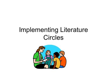 Implementing Literature Circles. Literature Circles TopicDescription PurposeTo provide students with opportunities for authentic reading and literary.