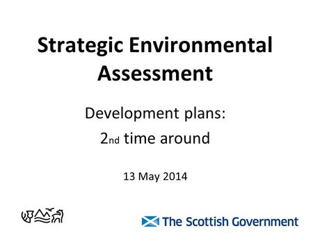 Strategic Environmental Assessment Development plans: 2 nd time around 13 May 2014.