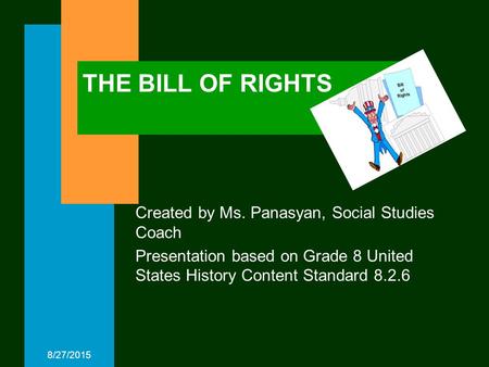 8/27/2015 THE BILL OF RIGHTS Created by Ms. Panasyan, Social Studies Coach Presentation based on Grade 8 United States History Content Standard 8.2.6.