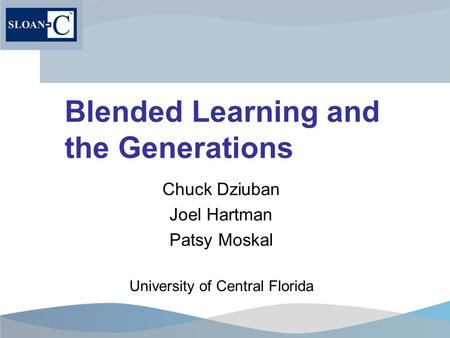 Blended Learning and the Generations Chuck Dziuban Joel Hartman Patsy Moskal University of Central Florida.
