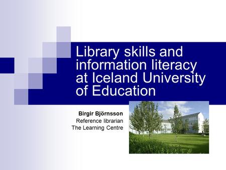 Library skills and information literacy at Iceland University of Education Birgir Björnsson Reference librarian The Learning Centre.