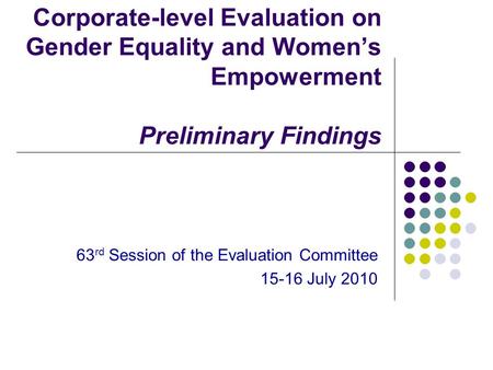 Corporate-level Evaluation on Gender Equality and Women’s Empowerment Preliminary Findings 63 rd Session of the Evaluation Committee 15-16 July 2010.