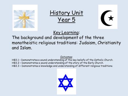 History Unit Year 5 Key Learning: The background and development of the three monotheistic religious traditions: Judaism, Christianity and Islam. Outcomes: