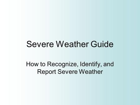 Severe Weather Guide How to Recognize, Identify, and Report Severe Weather.