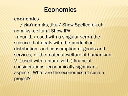 Economics ec·o·nom·ics / ˌɛ k ə ˈ n ɒ m ɪ ks, ˌ ik ə -/ Show Spelled[ek-uh- nom-iks, ee-kuh-] Show IPA –noun 1. ( used with a singular verb ) the science.