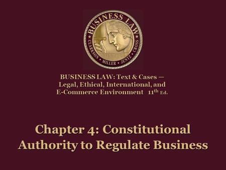 Chapter 4: Constitutional Authority to Regulate Business BUSINESS LAW: Text & Cases — Legal, Ethical, International, and E-Commerce Environment11 th Ed.