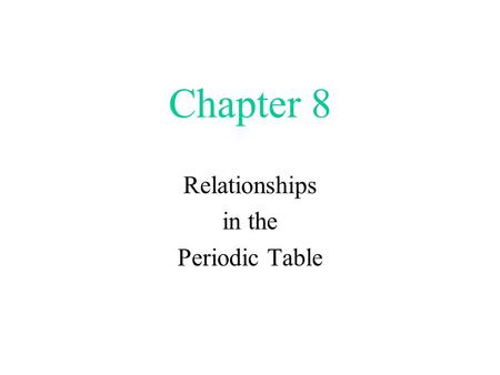 Chapter 8 Relationships in the Periodic Table. A Brief Overview.