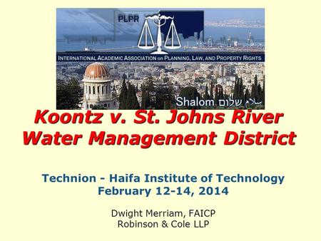 Technion - Haifa Institute of Technology February 12-14, 2014 Dwight Merriam, FAICP Robinson & Cole LLP Koontz v. St. Johns River Water Management District.