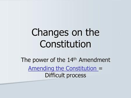 Changes on the Constitution The power of the 14 th Amendment Amending the Constitution Amending the Constitution = Difficult process Amending the Constitution.
