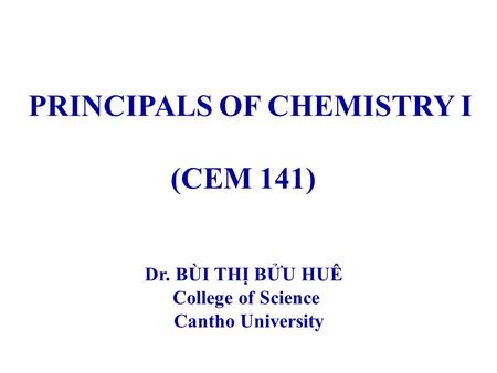 PRINCIPALS OF CHEMISTRY I (CEM 141) Dr. BÙI THỊ BỬU HUÊ College of Science Cantho University.