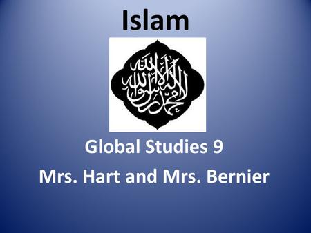 Islam Global Studies 9 Mrs. Hart and Mrs. Bernier.