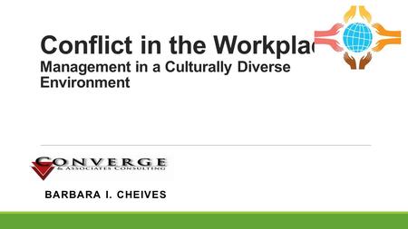 Conflict in the Workplace Management in a Culturally Diverse Environment BARBARA I. CHEIVES.