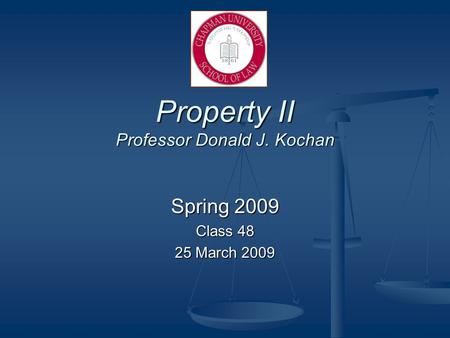 Property II Professor Donald J. Kochan Spring 2009 Class 48 25 March 2009.