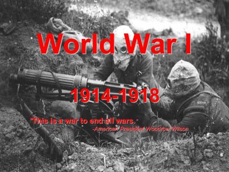 World War I “This is a war to end all wars.”