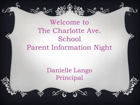 Welcome to The Charlotte Ave. School Parent Information Night Danielle Lango Principal.