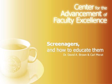 Screenagers, and how to educate them Dr. David A. Brown & Carl Merat.