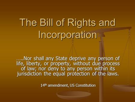 The Bill of Rights and Incorporation …..Nor shall any State deprive any person of life, liberty, or property, without due process of law; nor deny to any.