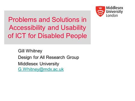 Problems and Solutions in Accessibility and Usability of ICT for Disabled People Gill Whitney Design for All Research Group Middlesex University