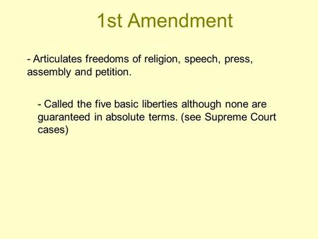 1st Amendment - Articulates freedoms of religion, speech, press, assembly and petition. - Called the five basic liberties although none are guaranteed.