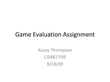 Game Evaluation Assignment Kasey Thompson CIS487 F09 9/28/09.