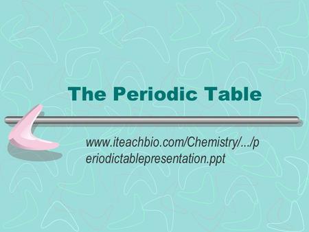 The Periodic Table www.iteachbio.com/Chemistry/.../periodictablepresentation.ppt.
