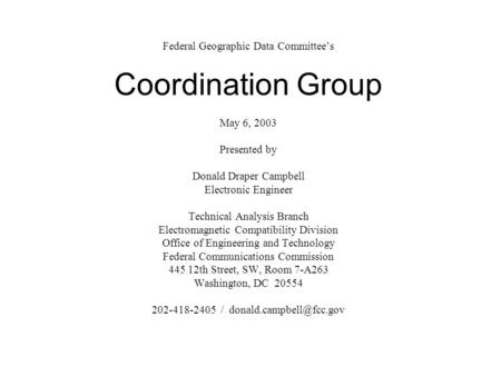 Federal Geographic Data Committee’s Coordination Group May 6, 2003 Presented by Donald Draper Campbell Electronic Engineer Technical Analysis Branch Electromagnetic.