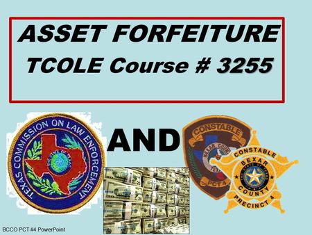 BCCO PCT #4 PowerPoint AND ASSET FORFEITURE 3255 TCOLE Course # 3255.