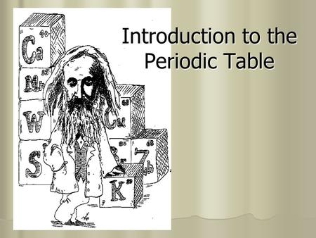 Introduction to the Periodic Table. I. Development of the Table A. Dobereiner (1829) placed elements in triads-groups of 3 based on similar characteristics.