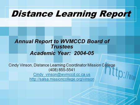 Distance Learning Report Annual Report to WVMCCD Board of Trustees Academic Year: 2004-05 Cindy Vinson, Distance Learning Coordinator Mission College (408)