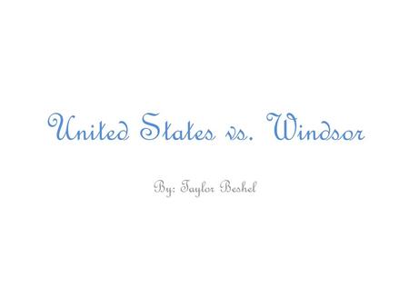 United States vs. Windsor By: Taylor Beshel. U.S. vs. Windsor Argued: March 27, 2013 Decided: June 26, 2013.