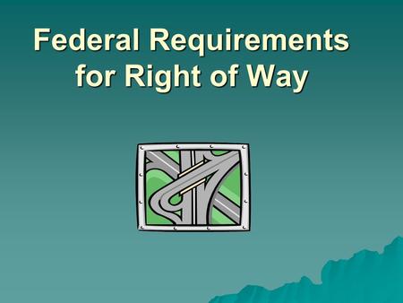 Federal Requirements for Right of Way. Training Objectives  Identify the constitutional basis for paying just compensation to property owners.  Define.