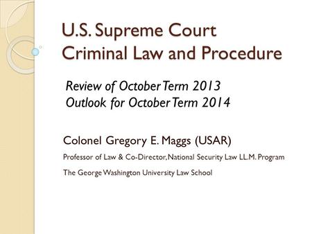 U.S. Supreme Court Criminal Law and Procedure Colonel Gregory E. Maggs (USAR) Professor of Law & Co-Director, National Security Law LL.M. Program The George.
