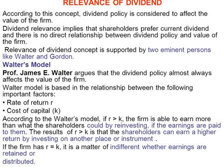RELEVANCE OF DIVIDEND According to this concept, dividend policy is considered to affect the value of the firm. Dividend relevance implies that shareholders.