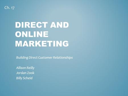 DIRECT AND ONLINE MARKETING Building Direct Customer Relationships Allison Reilly Jordan Zook Billy Scheid Ch. 17.