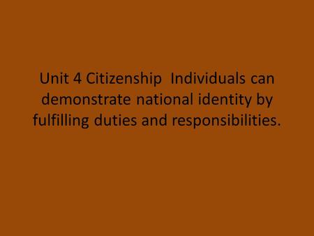 Unit 4 Citizenship Individuals can demonstrate national identity by fulfilling duties and responsibilities.