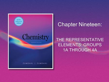 Chapter Nineteen: THE REPRESENTATIVE ELEMENTS: GROUPS 1A THROUGH 4A.