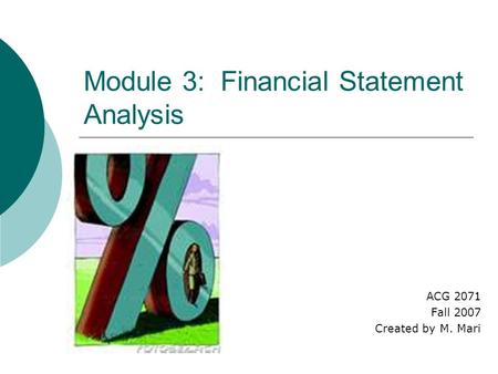 Module 3: Financial Statement Analysis ACG 2071 Fall 2007 Created by M. Mari.