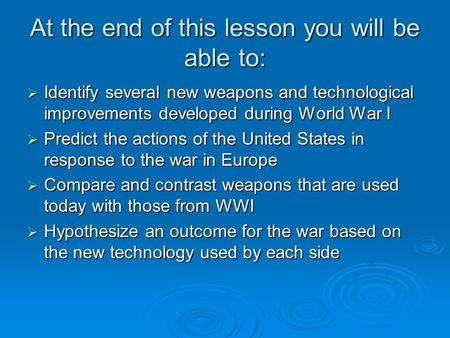 At the end of this lesson you will be able to:  Identify several new weapons and technological improvements developed during World War I  Predict the.