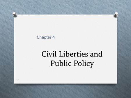 Civil Liberties and Public Policy Chapter 4.. American Civil Liberties O Granted by the Bill of Rights O Their final interpreter of the content and scope.