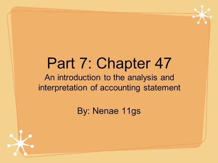 Part 7: Chapter 47 An introduction to the analysis and interpretation of accounting statement By: Nenae 11gs.