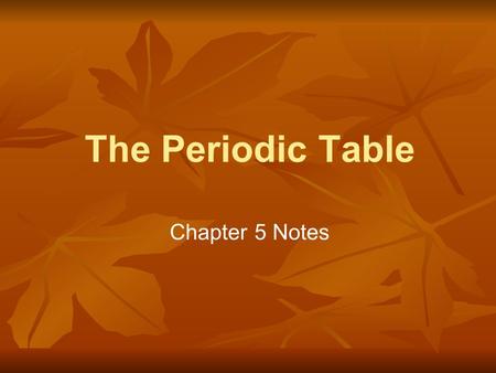 The Periodic Table Chapter 5 Notes. Mendeleev ● Designed first periodic table (1869) ● Arranged mostly by increasing atomic mass ● Elements in the same.