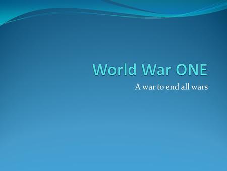 World War ONE A war to end all wars.