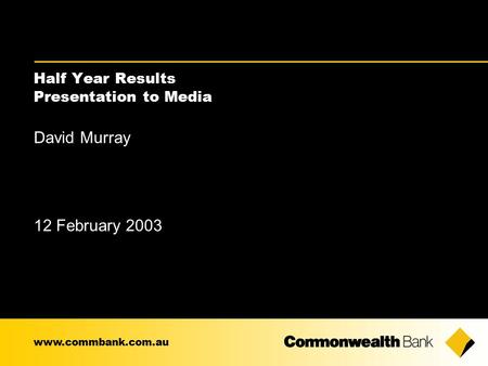 Half Year Results Presentation to Media David Murray 12 February 2003 www.commbank.com.au.
