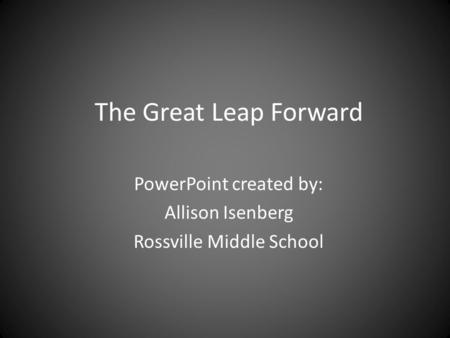 The Great Leap Forward PowerPoint created by: Allison Isenberg Rossville Middle School.
