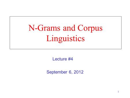 1 N-Grams and Corpus Linguistics September 6, 2012 Lecture #4.