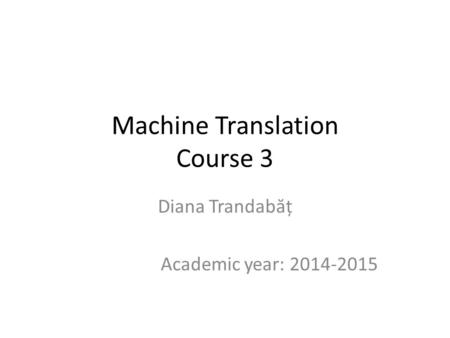 Machine Translation Course 3 Diana Trandab ă ț Academic year: 2014-2015.