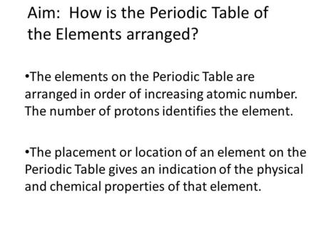 Aim: How is the Periodic Table of the Elements arranged? The elements on the Periodic Table are arranged in order of increasing atomic number. The number.
